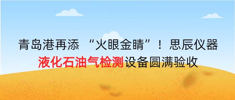 青島港再添 &ldquo;火眼金睛&rdquo;！思辰儀器液化石油氣檢測(cè)設(shè)備圓滿(mǎn)完成驗(yàn)收！！