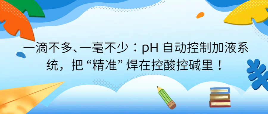一滴不多、一毫不少：pH 自動控制加液系統，把 &ldquo;精準&rdquo; 焊在控酸控堿里